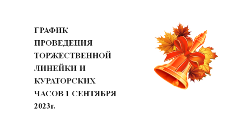 ГРАФИК ПРОВЕДЕНИЯ ТОРЖЕСТВЕННОЙ ЛИНЕЙКИ И КУРАТОРСКИХ ЧАСОВ 1 СЕНТЯБРЯ 2023г.