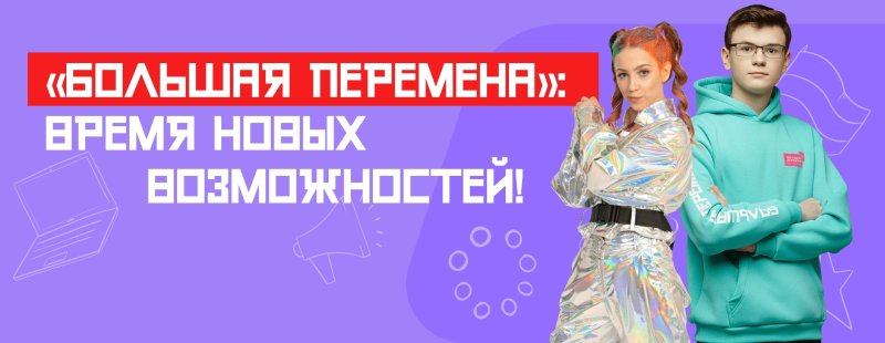 БОЛЬШАЯ ПЕРЕМЕНА»: ВРЕМЯ НОВЫХ ВОЗМОЖНОСТЕЙ