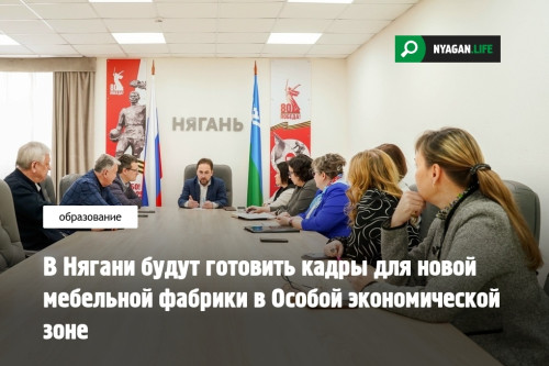 В Нягани будут готовить кадры для новой мебельной фабрики в Особой экономической зоне